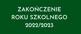 Na zielonym tle biały napis zakończenie roku szkolnego 2022/2023