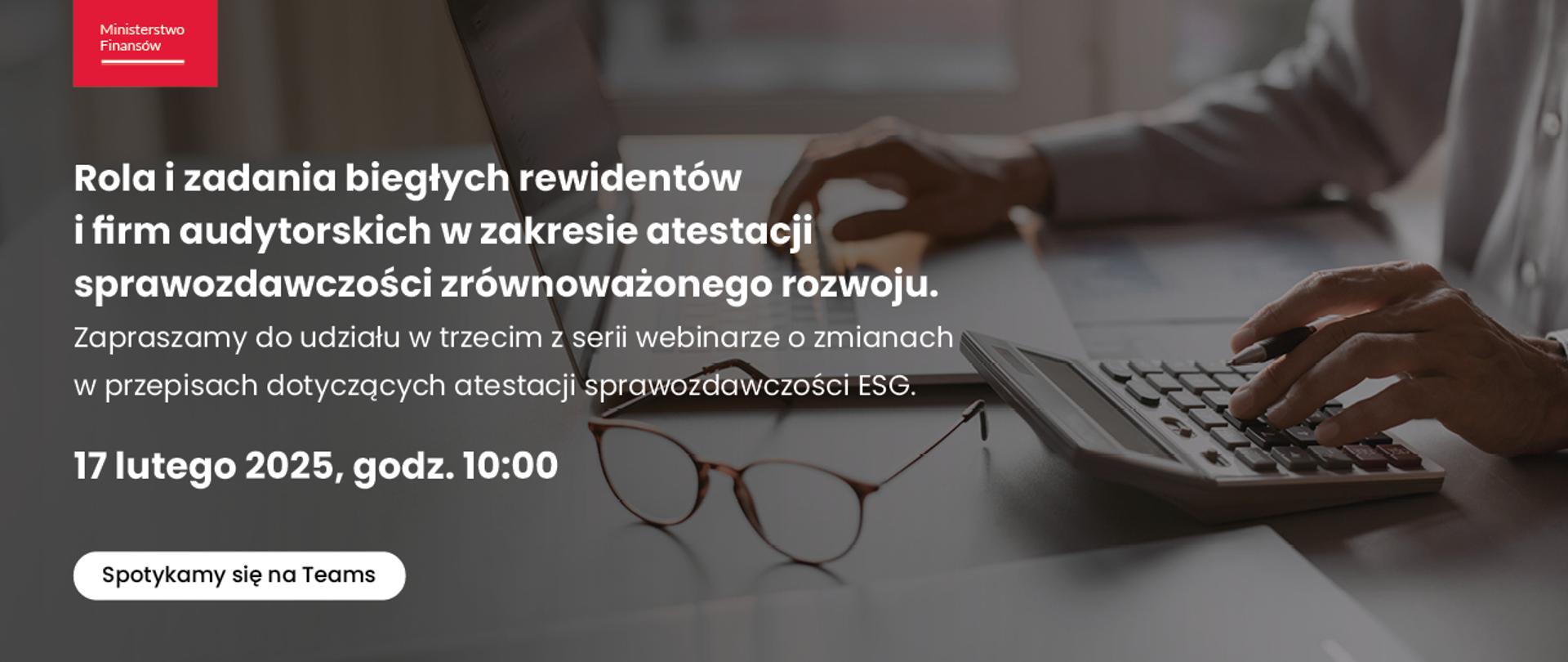 W tle mężczyzna siedzący przy biurku na którym jest laptop i kalkulator. Na grafice napis: Rola i zadania biegłych rewidentów i firm audytorskich w zakresie atestacji sprawozdawczości zrównoważonego rozwoju, Zapraszamy do udziału w trzecim z serii webinarze o zmianach w przepisach dotyczących atestacji sprawozdawczości ESG. 17 lutego 2025, godz. 10. Spotykamy się na Teams