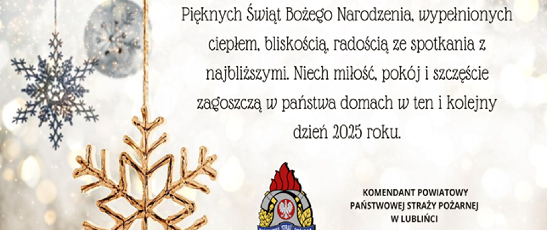 Świąteczna kartka, po lewej stronie ozdoby świąteczne, po prawej na górze logo Państwowej Straży Pożarnej a poniżej życzenia o treści: Pięknych Świąt Bożego Narodzenia, wypełnionych ciepłem, bliskością, radością ze spotkania z najbliższymi. Niech miłość, pokój i szczęście zagoszczą w państwa domach w ten i każdy kolejny dzień 2025 roku. Podpisał komendant powiatowy Państwowej Straży Pożarnej w Lublińcu st. bryg. mgr inż. Janusz BULA wraz z załogą.