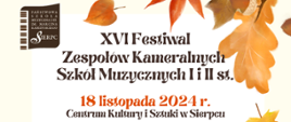 Na białym tle w lewym górnym rogu oraz w prawym dolnym rogu jesienne liście. Pośrodku tekst: XVI Festiwal Zespołów Kameralnych Szkół Muzycznych I i II st., data: 18.11.2024 r., miejsce: Centrum Kultury i Sztuki w Sierpcu.