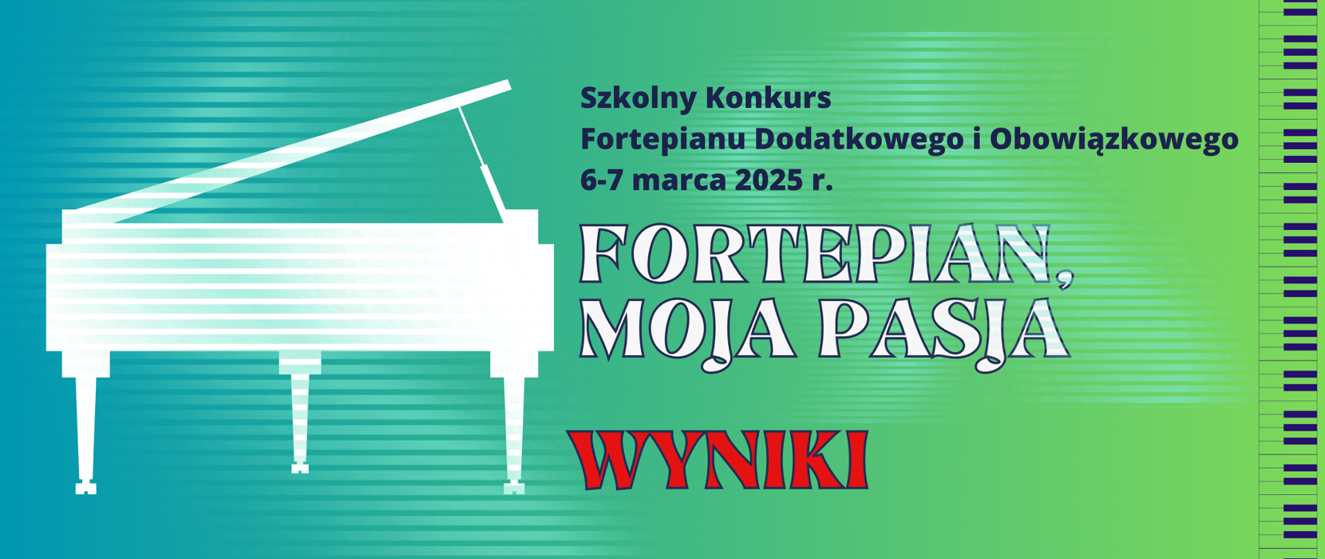 Baner o wynikach Szkolny konkurs fortepianu dodatkowego i obowiązkowego „Fortepian, moja pasja”: 6 -7 marca 2025 r.- na zielonym tle grafika z białym fortepianem, napis biało niebiesko-czerwony, klawiatura w bocznym pasku