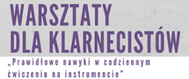 Tło szare, litery fioletowe. Na grafice informacje: Warsztaty dla klarnecistów. Poniżej w białej ramce temat warsztatów "Prawidłowe nawyki w codziennym ćwiczeniu na instrumencie". 