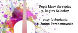 Plakat z wydarzeniem - Popis klasy skrzypiec p. Reginy Szlachty, który odbędzie się 23 stycznia 2025r. o godz. 17:30; przy fortepianie p. Żanna Parchomowska, plakat biały, po lewej stronie wzdłuż plakatu umieszczono skrzypce na kolorowym kleksie, napisy czarne 