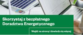 Grafika promująca Projekt Doradztwa Energetycznego 2.0. W centralnym punkcie napis: "Skorzystaj z bezpłatnego Doradztwa Energetycznego. Wejdź na stronę i dowiedz się więcej". W tle biurko, na którym znajdują się dokumenty i laptopy. Przy biurku stoją pracownicy. Na samym dole grafiki są logotypy: Funduszy Europejskich, barw RP, flagi UE, Projektu Doradztwa Energetycznego.