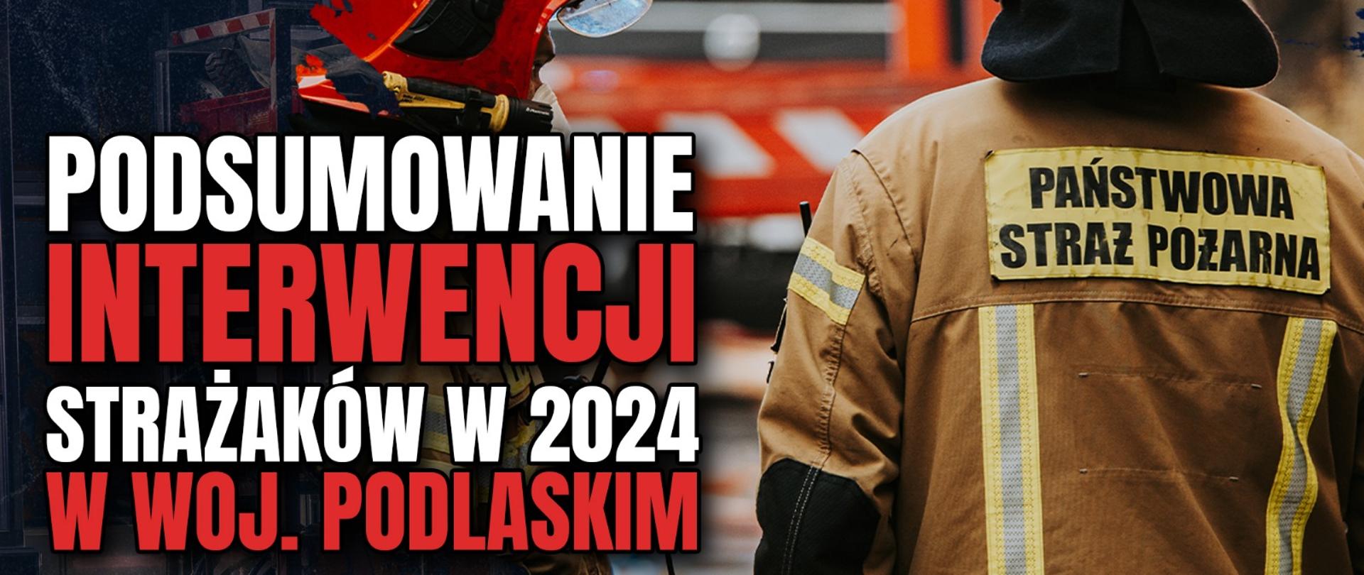 Grafika: Podsumowanie interwencji strażaków w 2024 roku w województwie podlaskim
autor: sekc. Krzysztof Pisz KG PSP - białoczerwony napis na tle strażaków gaszących pożar