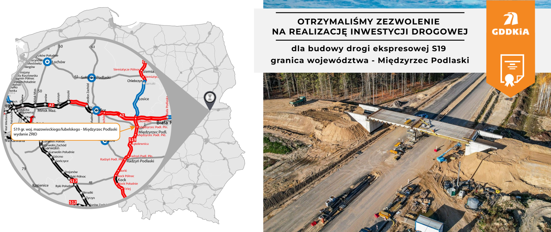 Grafika przedstawia mapę Polski z zaznaczonymi drogami krajowymi, a także zdjęcie placu budowy drogi. Na mapie wyróżniono odcinek drogi ekspresowej S19 od granicy województwa mazowieckiego do Międzyrzeca Podlaskiego. Obok mapy znajduje się poglądowe zdjęcie przedstawiające budowę wiaduktu na drodze krajowej. Na górze grafiki znajduje się napis: "OTRZYMALIŚMY ZEZWOLENIE NA REALIZACJĘ INWESTYCJI DROGOWEJ dla budowy drogi ekspresowej S19 granica województwa - Międzyrzec Podlaski". Po prawej stronie widnieje logo GDDKiA.