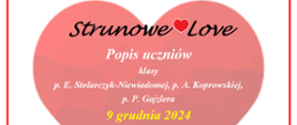 Na biało-brzoskwiniowym tle czarny napis "Strunowe love" rozdzielony ikoną czerwonego serca. Poniżej biały napis "Popis uczniów klasy p. E. Stolarczyk-Niewiadomej, p. A. Koprowskiej, p.P. Gajzlera. Poniżej żółtą czcionką data 9 grudnia 2024.