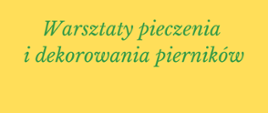 plakat, informujący o warsztatach pieczenia i dekorowania pierników, na żółtym tle grafiki przedstawiające pierniki: w lewym górnym rogu piernik w kształcie choinki, w lewym dolnym rogu w kształcie ludzika w czarnym kapeluszu, w prawym górnym rogu w kształcie ludzika z czerwoną muszką, w prawym dolnym rogu grafika przedstawiająca zieloną gałązkę jemioły z czerwonymi owocami, informacje tekstowe w kolorze zielonym i czerwonym