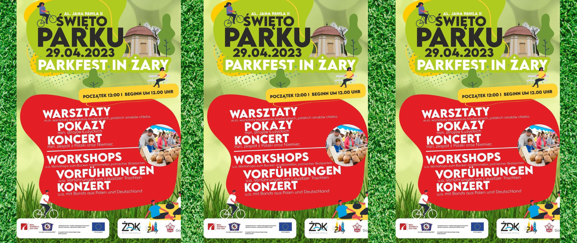 Na zielonym tle i grafice ludzi jeżdżących na rowerach oraz bydynku napisy AL. JANA PAWŁA II
OŚWIĘTO PARKU
29.04.2023
PARKFEST IN ZARY
POCZĄTEK 12:00 I BEGINN UM 12.00 UHR
WARSZTATY
POKAZY min strojów Łuzyckich
min warsztaty wypiekonia tradycyjnych polskich smakow chlebo KONCERT min, zespół z Polski oraz Niemiec
WORKSHOPS ua Workshops zum Bocken traditioneller, polnischer Brotsorten
VORFÜHRUNGEN ua Vorführungen von Lausitzer Trachten
KONZERT ua mit Bands ous Polen und Deutschland