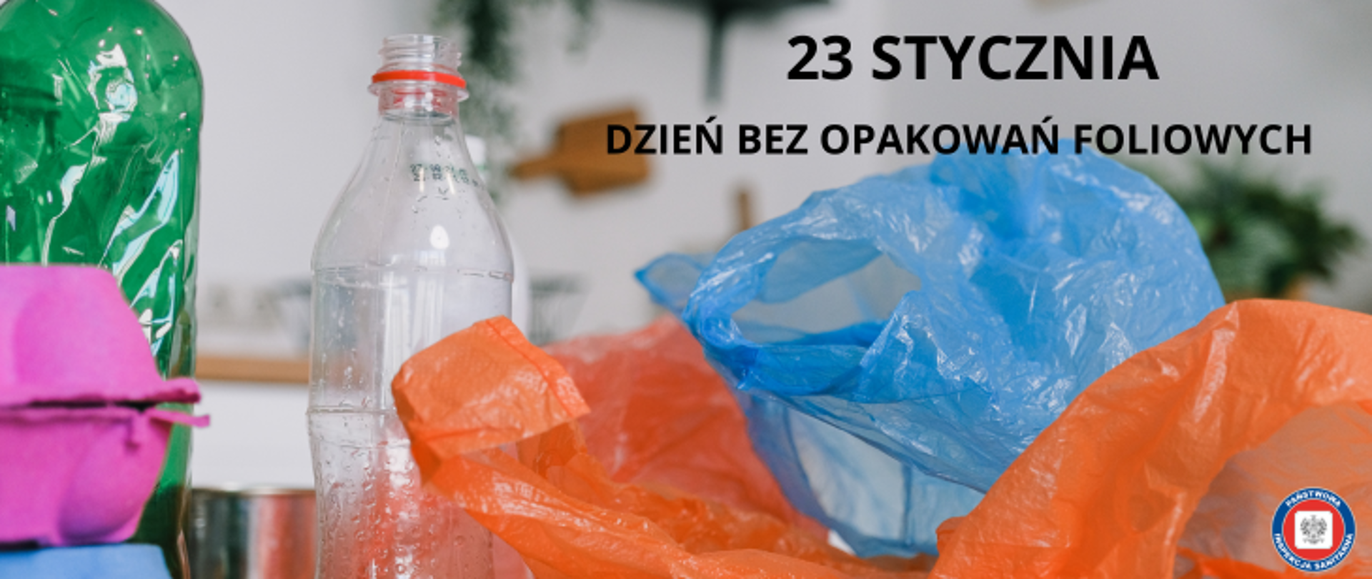 Opakowania foliowe: butelka, niebieska i pomarańczowa torba foliowa. U góry na środku napis 23 stycznia. Dzień bez opakowań foliowych. W prawy dolnym rogu okrągłe logo Państwowej Inspekcji Sanitarnej przedstawiające czarnego orła na białym kwadratowym tle, które otoczone jest czerwonym wypełnieniem. Zewnętrzną część logo otacza granatowy okrąg z napisem Państwowa Inspekcja Sanitarna w kolorze białym. okrągłe 