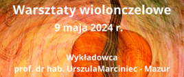 Zdjęcie przedstawia grafikę wiolonczeli na kolorowym tle oraz informację o warsztatach 9 maja 2024 r., które poprowadzi prof.dr hab. Urszula Marciniec -Mazur