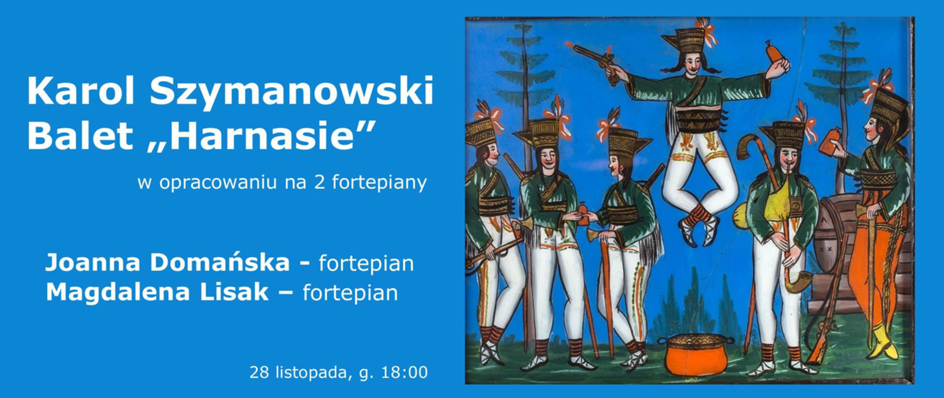 Baner w dominującym niebieskim kolorze. Z prawej strony rysunek biesiadujących w lesie górali – zbójników. Z lewej białe napisy „Karol Szymanowski Balet „Harnasie” w opracowaniu na 2 fortepiany” oraz niżej wykonawcy „Joanna Domańska – fortepian, Magdalena Lisak – fortepian”. Mniejszą czcionką najniżej dopisana data i godzina koncertu.