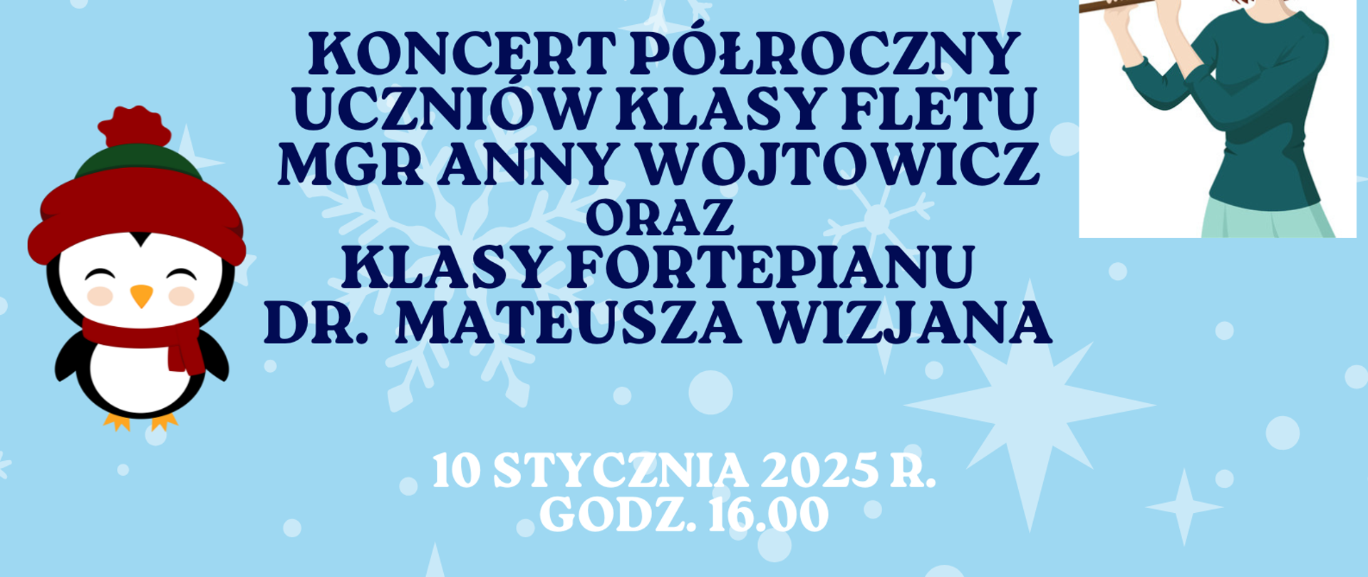 Plakat z grafikami przestawiającymi pejzaż z błękitnym niebem i śnieżynkami, choinkami, oraz ośnieżonymi pagórami. Pośrodku plakatu znajduje się grafika przedstawiająca pianino, z lewej strony pingwina a z prawej strony dziewczynki grającej na flecie. Na plakacie znajdują się informacje dotyczące koncertu uczniów klasy fletu i fortepianu, w dniu 10.01.2025 roku o godzinie 16:00