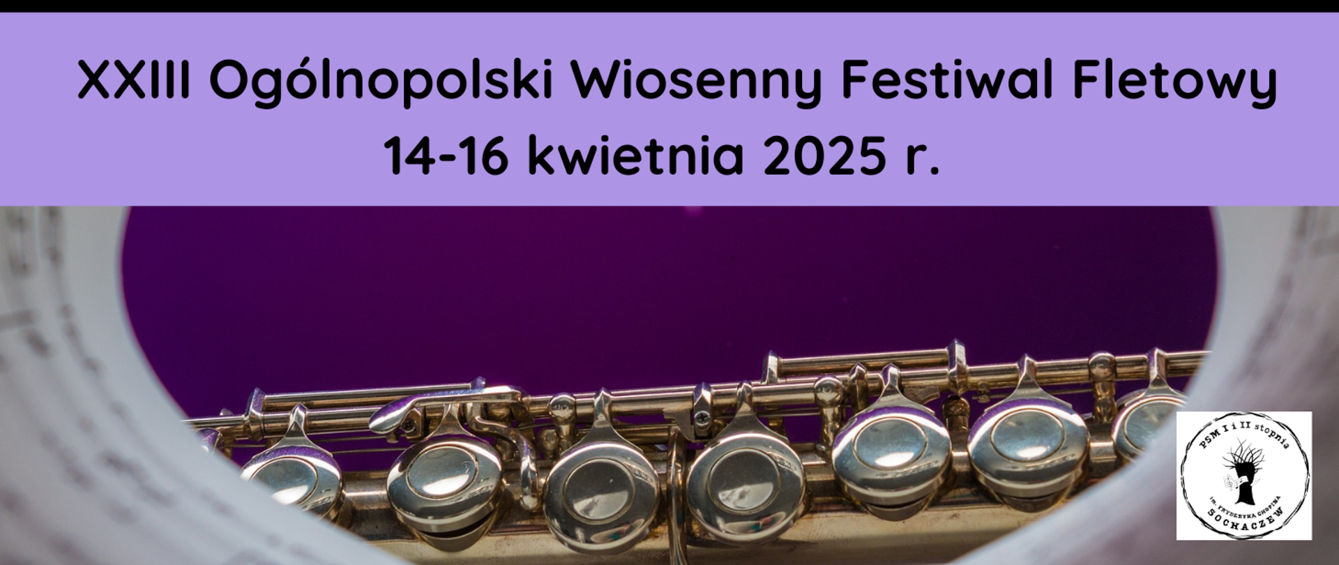 Zdjęcie fragmentu fletu otoczonego nutami, tło fioletowe. U góry napis: XXIII Ogólnopolski Wiosenny Festiwal Fletowy 14-16 kwietnia 2025 r. W dolnym prawym rogu logo Państwowej Szkoły Muzycznej I i II stopnia im. Fryderyka Chopina w Sochaczewie