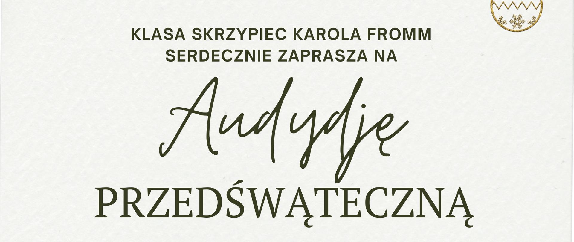 Plakat audycji klasy skrzypiec Karola Fromm. Na kremowym tle wokół ozdoby w klimacie Świąt Bożego Narodzenia w postaci elementów stroika i bombek. Na środku napisy o treści: Klasa skrzypiec Karola Fromm serdecznie zaprasza na Audycję Przedświąteczną dzień - 13 grudnia, godzina - 15:30. Sala Koncertowa Państwowej Szkoły Muzycznej pierwszego stopnia im. Jana Sebastiana Bacha w Grajewie.