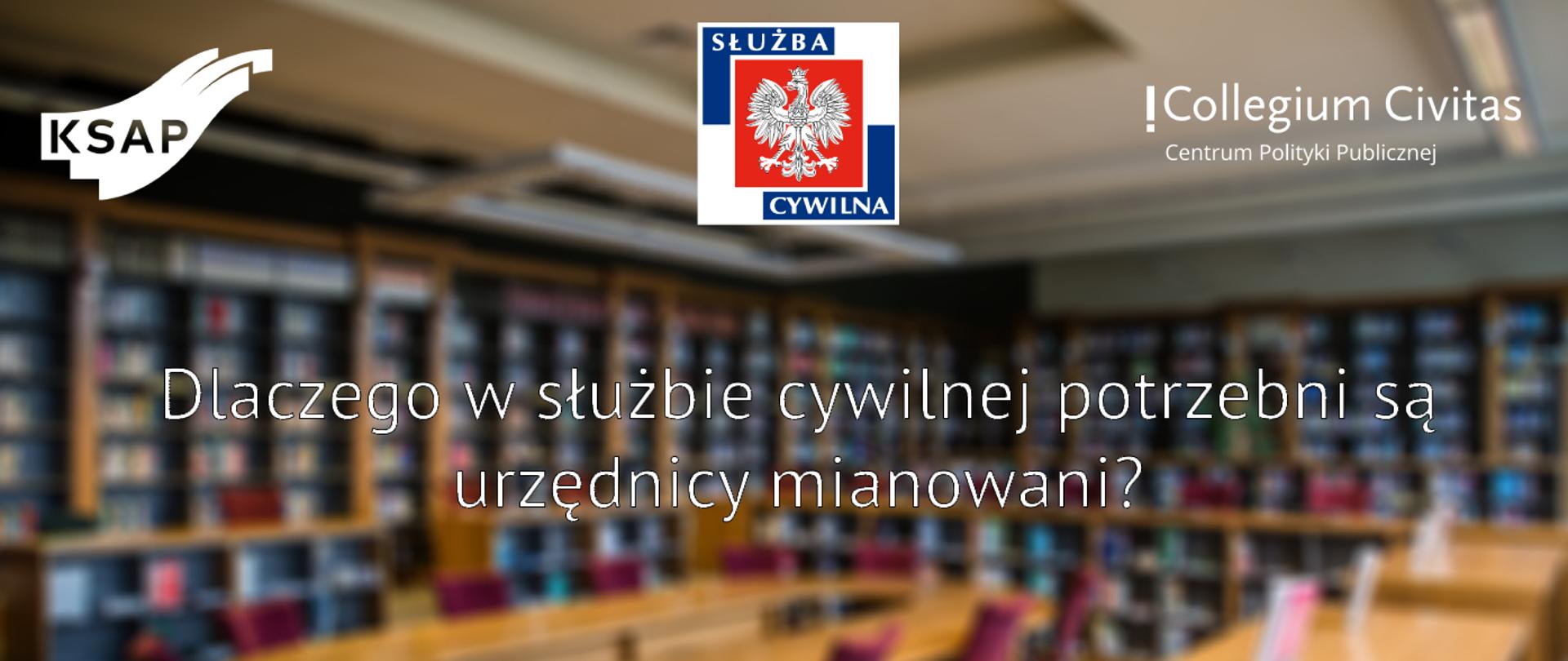 Grafika promocyjna. Napis Dlaczego w służbie cywilnej potrzebni są urzędnicy mianowani? na środku, powyżej logo KSAP, służby cywilnej i Collegium Civitas