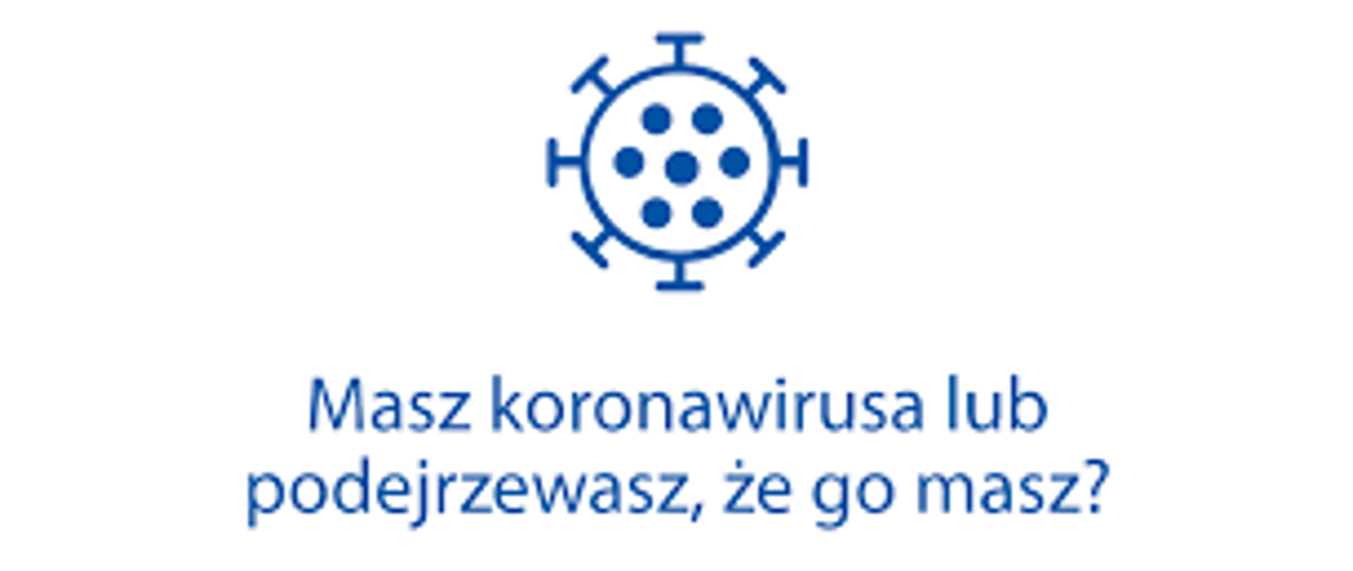 Koronawirus - Masz koronawirusa lub podejrzewasz, że go masz?