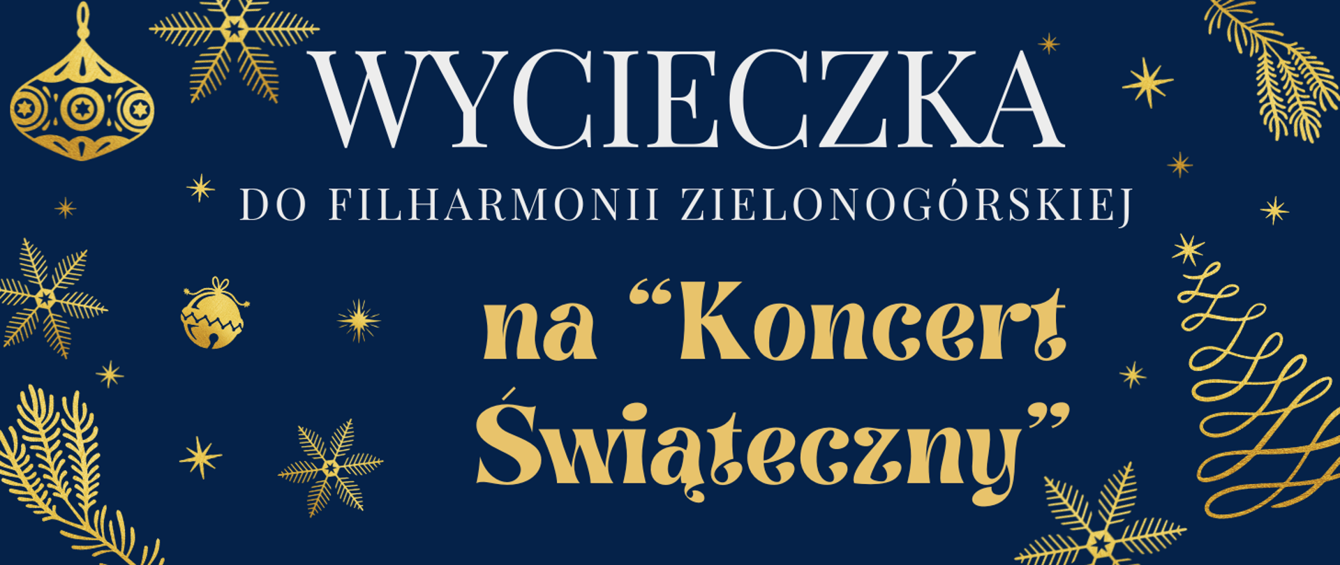 Granatowe tło z ozdobnymi elementami świątecznymi w złotym kolorze, takimi jak bombki, gałązki i gwiazdki. Na środku widnieje tekst: "Wycieczka do Filharmonii Zielonogórskiej na 'Koncert Świąteczny'"