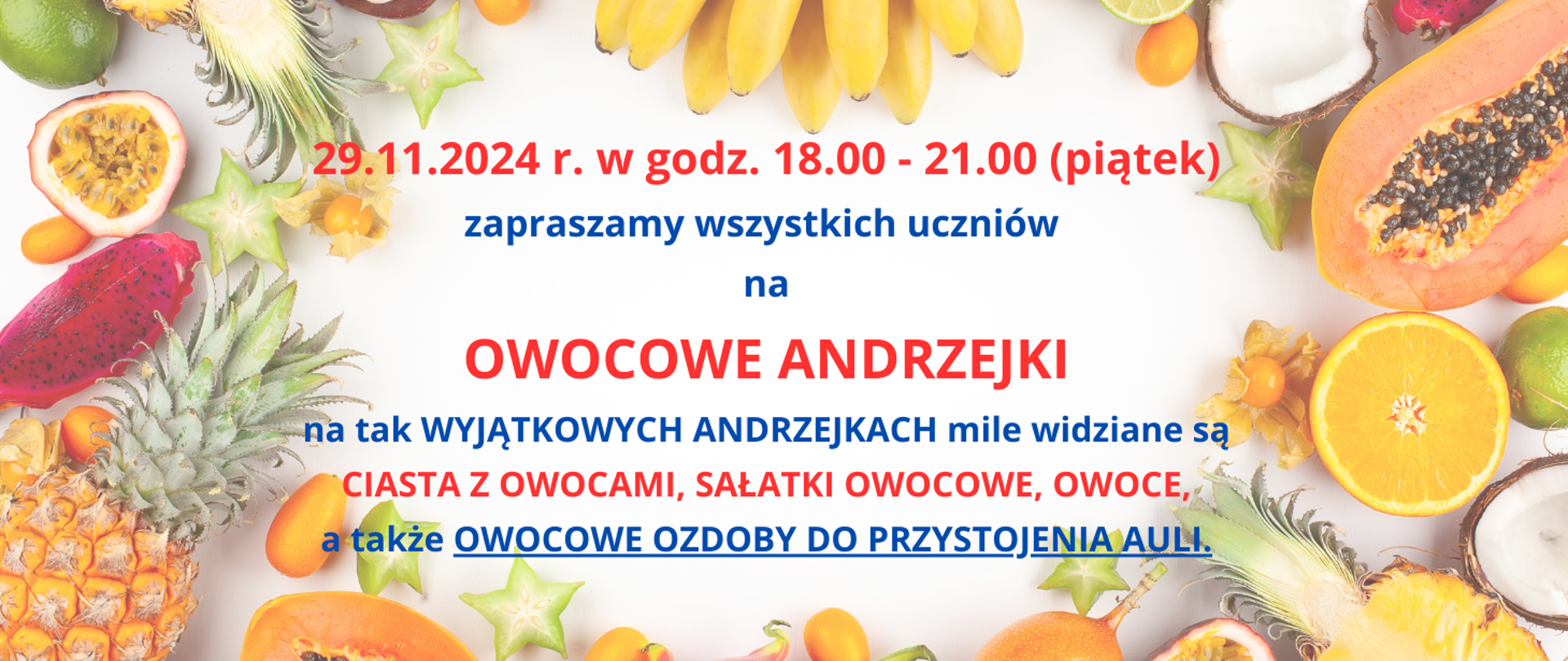 Na tle kolorowych owoców na środku tekst w kolorze czerwono-niebieskim "29.11.2024 w godz. 18.00 - 21.00 (piątek) zapraszamy wszystkich uczniów na owocowe andrzejki, na tak wyjątkowych andrzejkach mile widziane są ciasta z owocami, sałatki owocowe,owoce, a także owocowe ozdoby do przystrojenia auli".