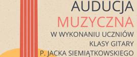 Plakat audycji muzycznych na beżowym, nakrapianym tle, z ikoną gitary w kolorze żółto-pomarańczowym po lewej stronie plakatu. W górnej części plakatu nazwa szkoły, w środkowej części plakatu informacja o audycji z tekstem „Audycja muzyczna w wykonaniu uczniów klasy gitary p. Jacka Siemiątkowskiego” odgraniczona dwiema niebieskimi, poziomymi liniami. W dolnym, prawym rogu plakatu tekst „14.12.2022, 18.00, sala koncertowa PSM I st. w Pułtusku”