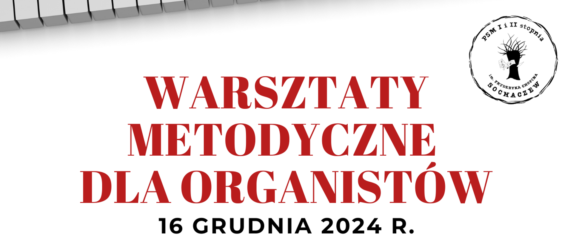 na białym tle pośrodku informacje: Warsztaty metodyczne dla organistów, 16 grudnia 2024 r. godz 14.00-19.00, "Improwizować może każdy” Prowadzenie warsztatów: Patryk Podwojski, Sala Kameralna PSM I i II stopnia im. F. Chopina w Sochaczewie.
Na dole i na górze plakatu fragment klawiatury organów.