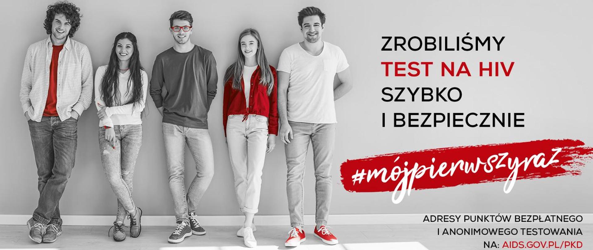 Grupa młodych kobiet i mężczyzn stojących i uśmiechających się. Z prawej strony napisy: Zrobiliśmy test na HIV szybko i bezpiecznie, #mójpierwszyraz. W prawym dolnym rogu odnośnik do strony internetowej www.aids.gov.pl/pkd , gdzie można znaleźć między innymi adresy punktów bezpłatnego i anonimowego testowania w kierunku HIV.