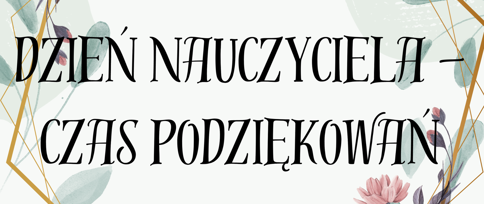 Na jasnym tle zielone gałązki z listkami, brązowa sześciokątna ramka oraz różowe kwiaty. Pośrodku informacja tekstowa: Dzień Nauczyciela - Czas Podziękowań w kolorze czarnym.