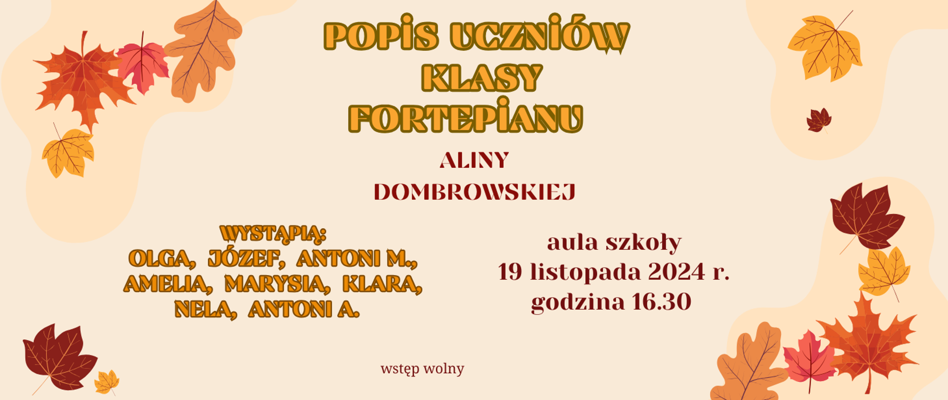 Na beżowym tle ramka z grafik jesiennych liści. Trzcionką w różnych kolorach tekst plakatu: Popis uczniów klasy fortepianu Aliny Dombrowskiej, aula szkoły 19 listopada 2024 r. godzina 16:30. Wystąpią: Olga, Józef, Antoni M., Amelia, Marysia, Klara, Nela, Antoni A. Wstęp wolny.