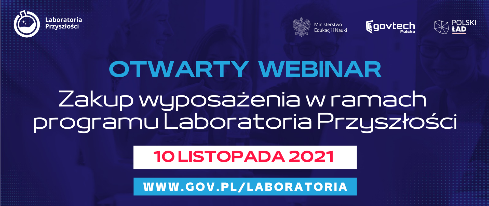 Otwarty webinar
Zakup wyposażenia w ramach programu Laboratoria Przyszłości
10 listopada 2021
www.gov.pl/laboratoria