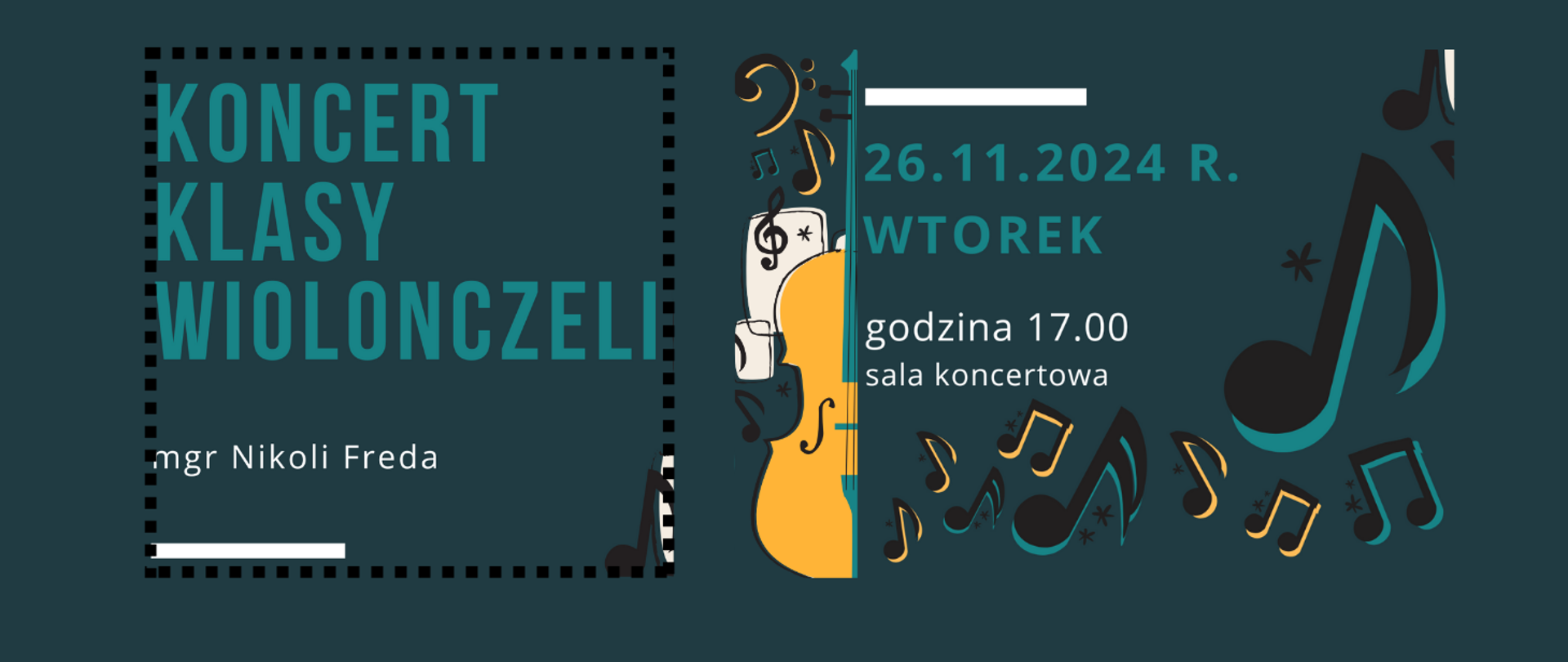 Na ciemnozielonym tle z prawej strony grafiki nut , po środku grafika fragmentu wiolonczeli i nut. Z lewej strony treść banera: Koncert klasy wiolonczeli mgr Nikoli Fredy. Z prawej strony treść: 26.11.2024 r. wtorek godzina 17.00 sala koncertowa.