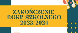 Na granatowym tle biały prostokąt. Na nim mniejszy żółty prostokąt. Na żółtym prostokącie granatowy napis. Zakończenie roku szkolnego 2023/2024.