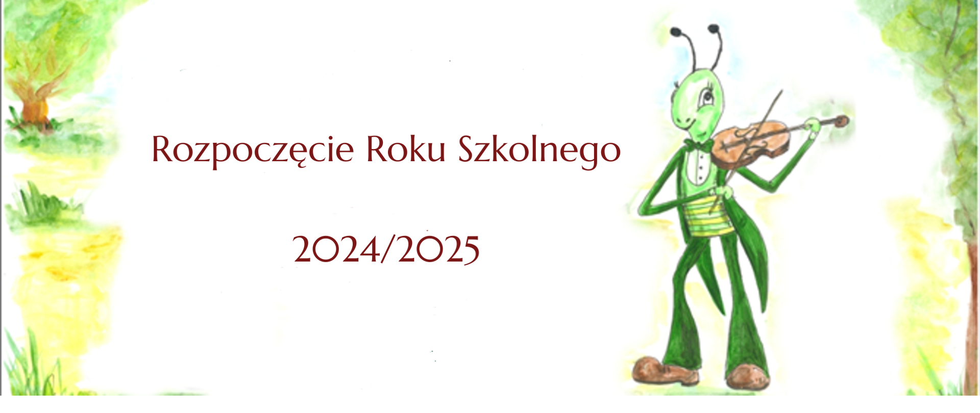 Białe tło, po bokach żółto zielone rośliny. Lekko po prawej zielony stojący świerszcz grający na skrzypcach. Na środku bordowy napis rozpoczęcie roku szkolnego 2024/2025