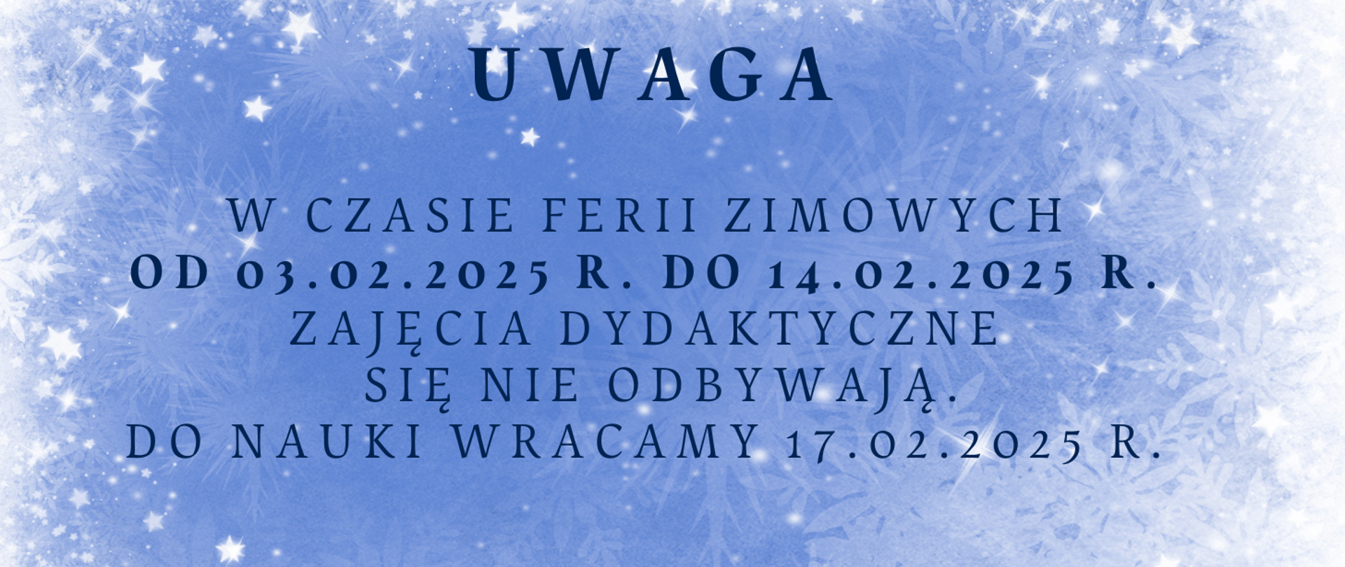 Informacja tekstowa "UWAGA W CZASIE FERII ZIMOWYCH OD 03.02.2025 R. DO 14.02.2025 R. ZAJĘCIA DYDAKTYCZNE SIĘ NIE ODBYWAJĄ. DO NAUKI WRACAMY 17.02.2025 R."