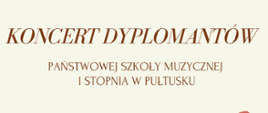 Na kremowym tle brązowy napis koncert dyplomantów Państwowej Szkoły Muzycznej pierwszego stopnia w Pułtusku. 