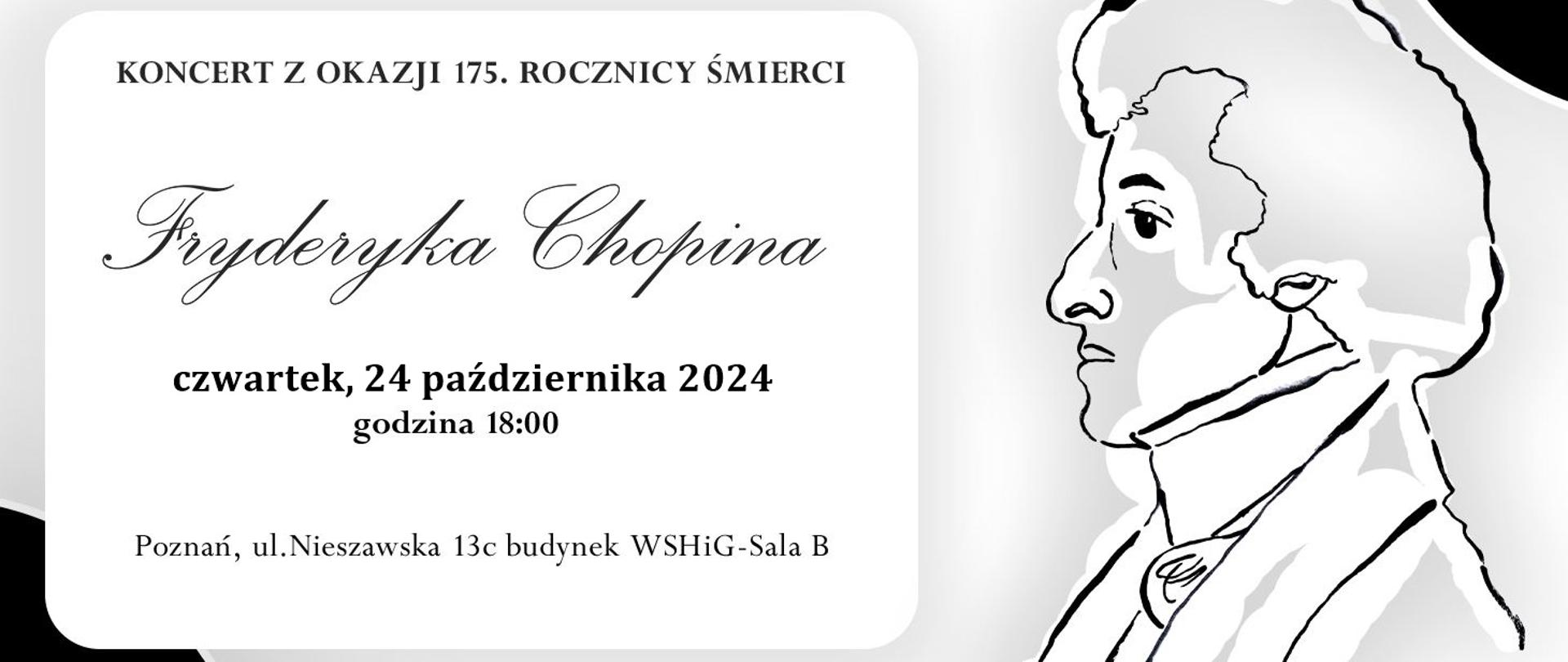 Baner na szarym tle ze szkicem portretu Fryderyka Chopina. od góry tekst: Koncert z okazji 175. rocznicy śmierci Fryderyka Chopina, czwartek 24 października 2024, godz. 18:30, Poznań, ul. Nieszawska 13c budynek WSHiG - Sala B. Zespół Szkół Muzycznych w Poznaniu