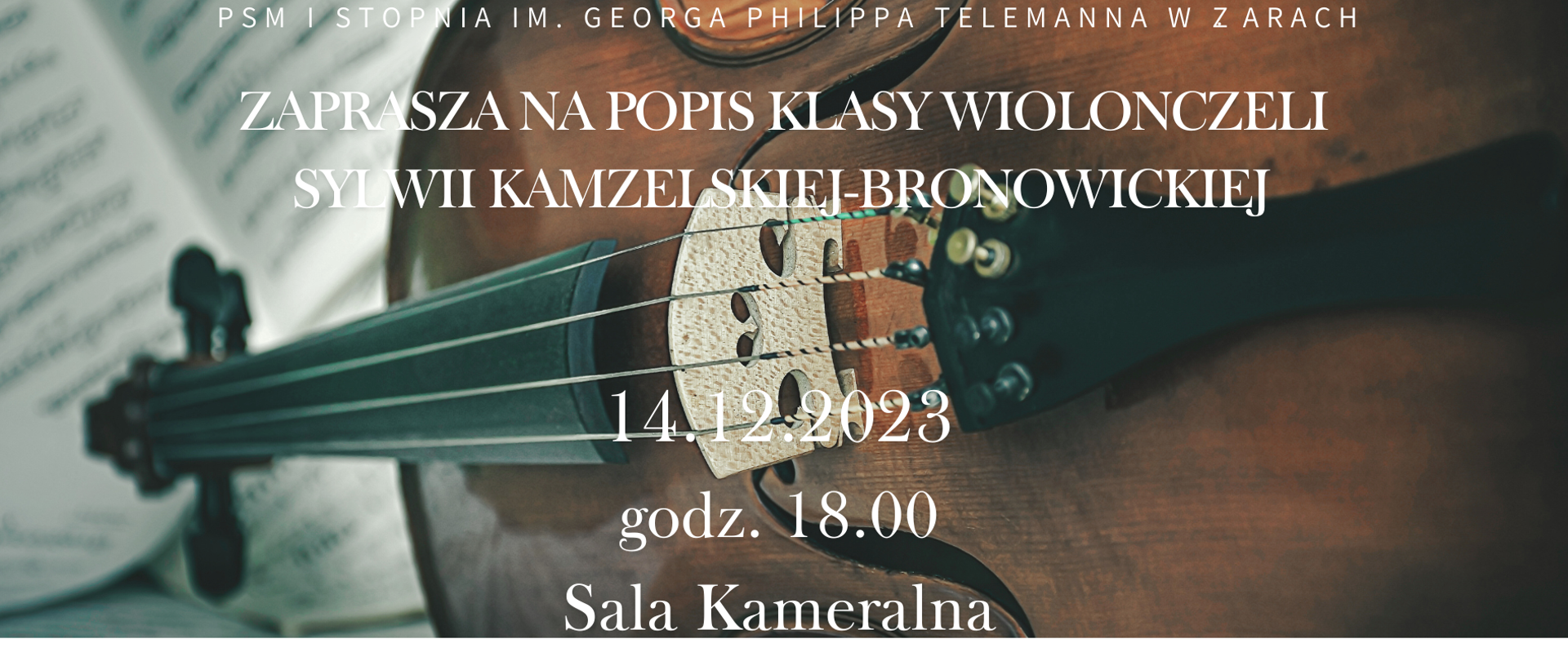 Na tle zdjęcia wiolonczeli ustawionej w poziomie oraz na tle nuty napis PSM I st. im. Georga Philipa Telemanna w Żarach zaprasza na Popis klasy wiolonczeli Sylwii Kamzelski – Bronowickiej 07.12. 2023 godz. 18.00 Sala Kameralna