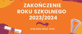 Informacja na plakacie pomarańczowym. Zakończenie roku szkolnego 21.06.2024 godz:10