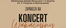 Na beżowym tle informacje: Państwowa Szkoła Muzyczna I i II stopnia im. Fryderyka Chopina w Sochaczewie zaprasza na Koncert wakacyjny 