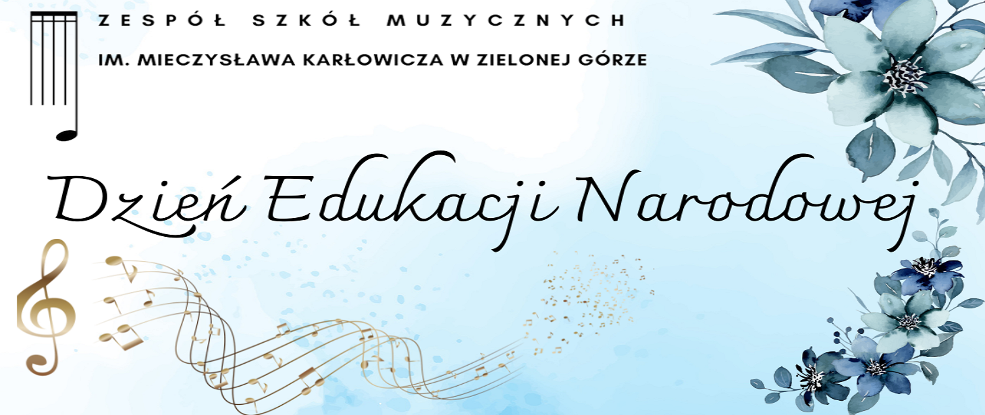 Napis Dzień Edukacji Narodowej na biało-błękitnym tle. Ozdobione kwiatami w kolorach granatu i turkusu. Na samej górze umieszczone zostało logo szkoły. Poniżej widnieje złota pięciolinia, na której jest klucz wiolinowy i nuty. 