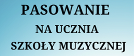 Na błękitno białym tle widnieje napis: Pasowanie na ucznia szkoły muzycznej.