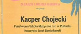 Dyplom Kacpra Chojeckiego. Na żółto-pomarańczowym tle napis : za zajęcie II miejsca w grupie A otrzymuje Kacper Chojecki, Państwowa Szkoła Muzyczna I st. w Pułtusku, nauczyciel Jacek Siemiątkowski.