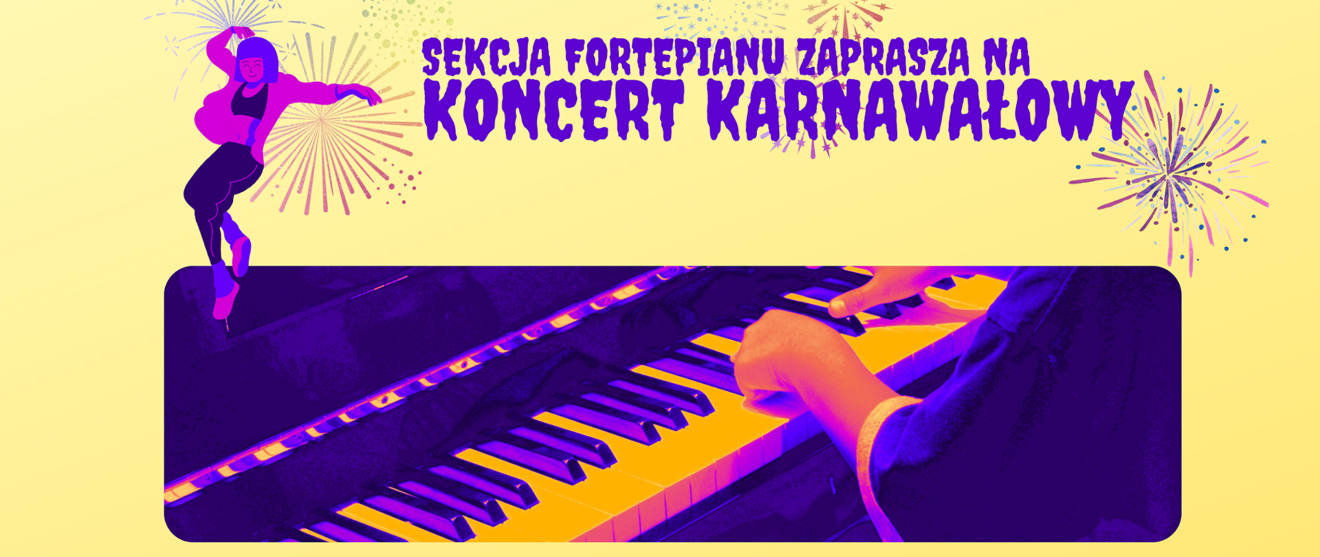 Baner na Koncert karnawałowy - fioletowy napis Sekcja Fortepianu zaprasza, żółte tło, grafika w neonowych kolorach przedstawia klawiaturę z rękami pianisty, a nad nią sylwetkę dziewczynki w kolorowym stroju w tanecznej pozie