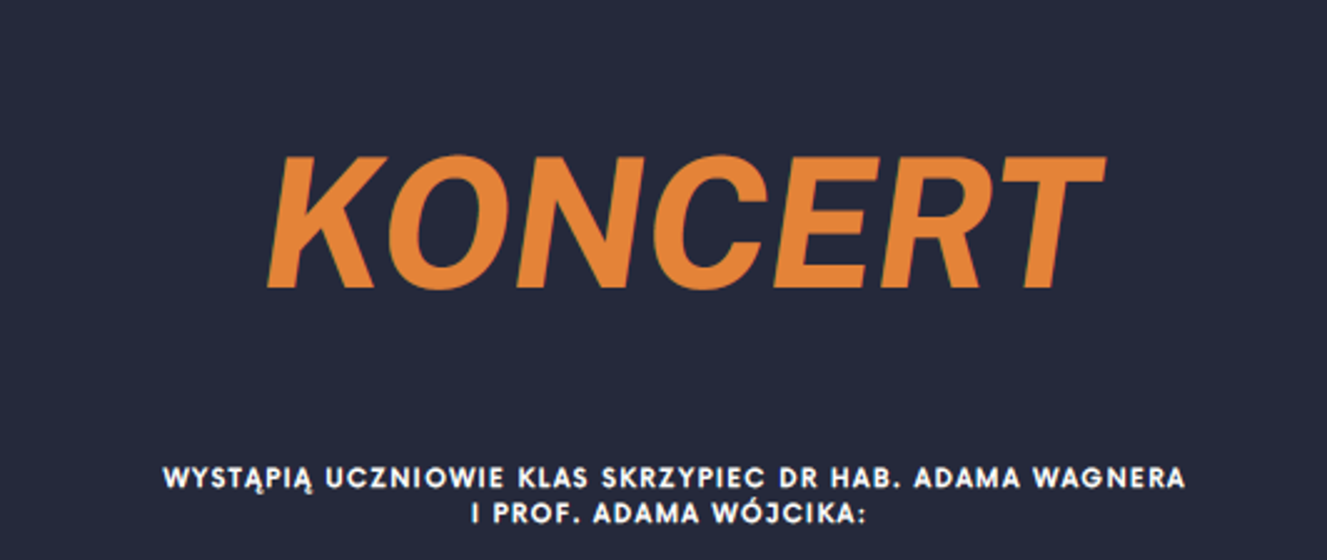 ZESPÓŁ PAŃSTWOWYCH SZKÓŁ MUZYCZNYCH IM. WOJCIECHA KILARA W KATOWICACH ZAPRASZA NA
KONCERT
WYSTĄPIĄ UCZNIOWIE KLAS SKRZYPIEC DR HAB. ADAMA WAGNERA I PROF. ADAMA WÓJCIKA:
BARTOSZ BURY, IGOR BRZEZICKI, IDA GAŁĘZKA, NELA JANDULSKA, LENA LIBERA, LEON LIBERA, WERONIKA WÓJCIK (POSM BIELSKO-BIAŁA)
HANNA MACHALA, ANTONINA KRASZEWSKA, ZESPÓŁ SMYCZKOWY (PSM CIESZYN)
OLIWIA GRONOWICZ, FRANCISZEK HELIASZ, JERZY HOLEWA, ALEKSANDER KOMOROWSKI, ELIZAVIETA KORENKOVA, JULKA SOLARZ (ZPSM KATOWICE)
PRZY FORTEPIANIE PROFESOROWIE: MAŁGORZATA SUROWIAK THEN, DARIUSZ NORAS
poniedziałek, 02.12.2024 sala koncertowa POSM II st. im. K. Szymanowskiego w Katowicach ul. Ułańska 7b godz. 18.00
*** WSTĘP WOLNY ***