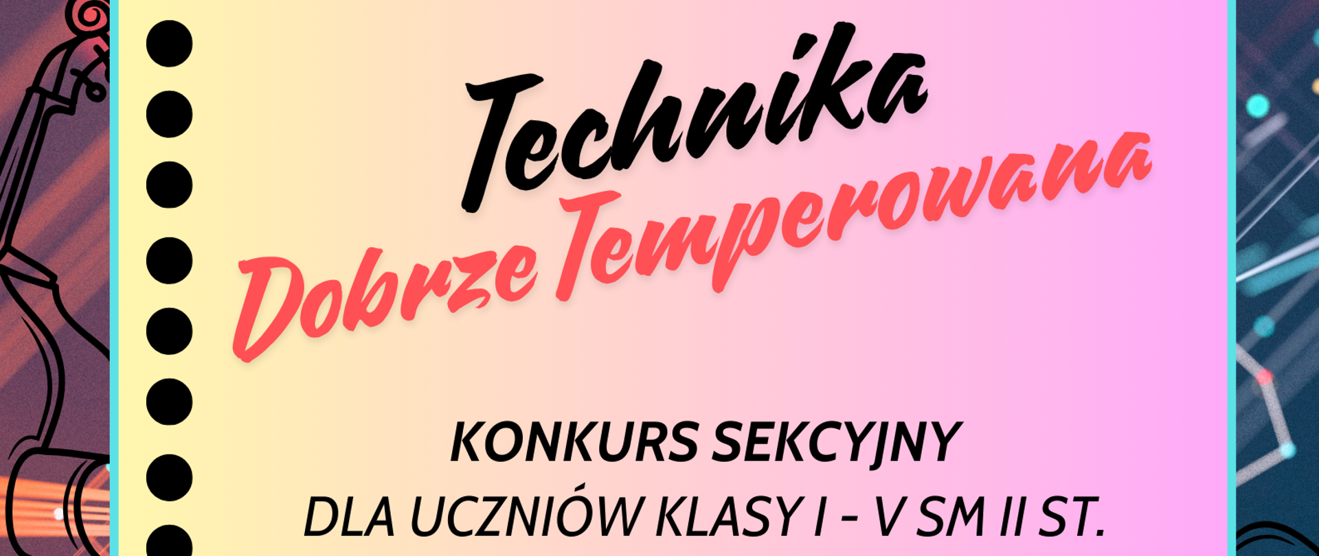 Grafiką plakatu jest gwiezdne tło z rycinami instrumentów strunowych: skrzypiec, wiolonczeli, gitary. Następnie na pionowej kartce, na której z lewej stronie w pionie są czarne kropki. Następnie w lewym górnym rogu klamra biurowa obok niej logo szkoły a obok pełna nazwa organizujących wydarzenie: Państwowa Szkoła Muzyczna I i II st. im. Fryderyka Chopina w Nowym Targu, Sekcja Instrumentów Strunowych. Dalej Technika Dobrze Temperowana, Konkurs Sekcyjny dla uczniów klasy I - V szkoły muzycznej II st. 28 listopada 2024 r. godz. 10.00 - 15.30. Serdecznie Zapraszamy