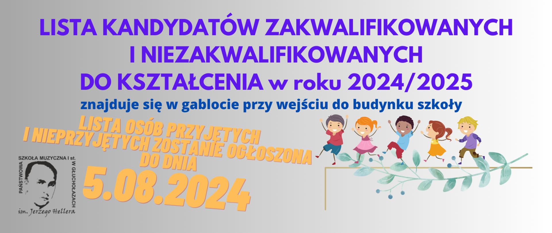 Format panoramiczny, tło jasnoniebieskie w kierunku do prawej strony rozjaśniane. W lewym dolnym rogu na białym tle - czarne logo PSM w Głuchołazach - kwadrat - twarz patrona szkoły i wokół napis z nazwą szkoły. Od góry napis czerwony: Lista kandydatów zakwalifikowanych i niezakwalifikowanych do kształcenia w roku 2024_2025, napis mniejszy granatowy: znajduje się w gablocie przy wejściu do budynku szkoły. Poniżej pośrodku większa czcionka, kolor złoty, pochylenie w prawo w dół: Lista osób przyjętych i nieprzyjętych zostanie ogłoszona do dnia 5.08.2024. W prawym dolnym rogu jasnoszara gałązka oliwna wygięta w łuk - liście i oliwki naprzemiennie. Po gałązce biegnie grupa pięciorga radosnych i kolorowo ubranych dzieci.