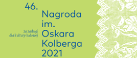 Grafika - Niebieskie napisy na zielonym tle "46. Nagroda im. Oskara Kolberga 2021 Za zasługi dla kultury ludowej" z prawej strony kawałek białej koronki z kwiatowym wzorem. 