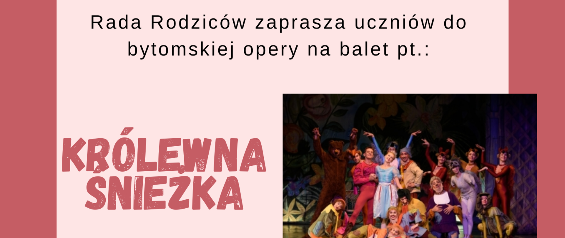 plakat informujący o wyjeździe uczniów do opery 6 grudnia 2022r.; na ciemnoróżowym tle znajduje się ramka z jasnoróżowym tłem, wewnątrz której znajduje się napis "Rada Rodziców zaprasza uczniów do bytomskiej opery na balet pt. "Królewna Śnieżka", poniżej po prawej stronie znajduje się zdjęcie ze wspomnianego spektaklu, a do końca jasnoróżowej ramki zamieszczone są informacje dotyczące organizacji wyjazdu; pod jasnoróżową ramką znajduje się informacja "koszty biletów wstępu oraz autokaru są pokryte z funduszu Rady Rodziców"