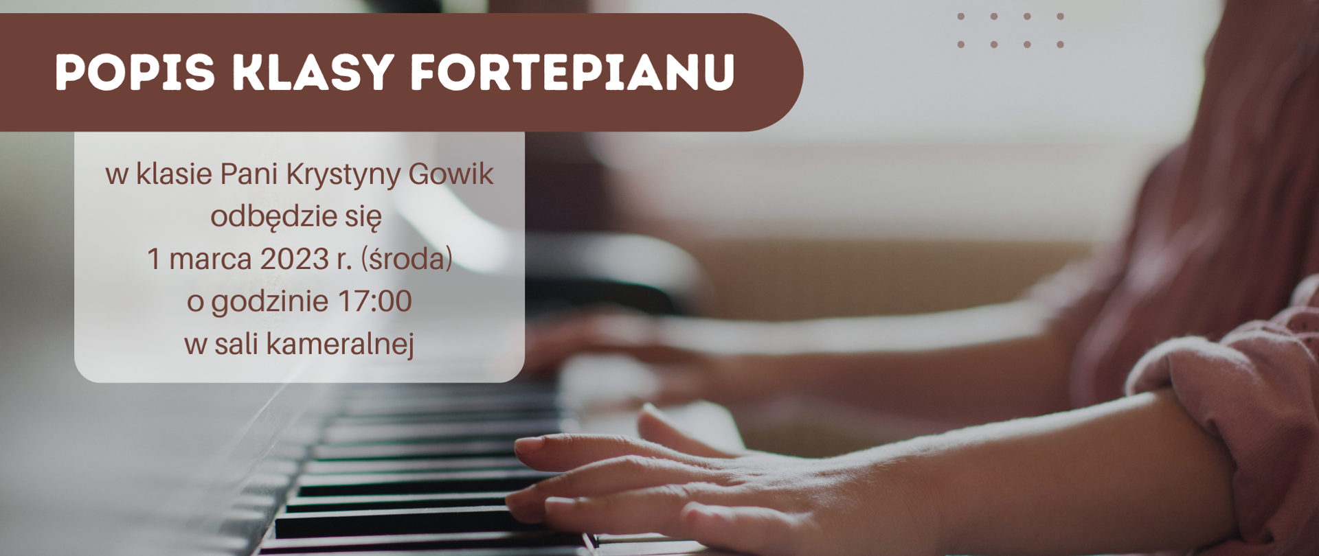 Na tle zdjęcia które przedstawia ręce grającego pianisty brązowe i białe napis
Popis w klasie fortepianu Pani Krystyny Gowik
odbędzie się 1 marca 2023 r (środa) o godzinie 17:00 w sali kameralnej
