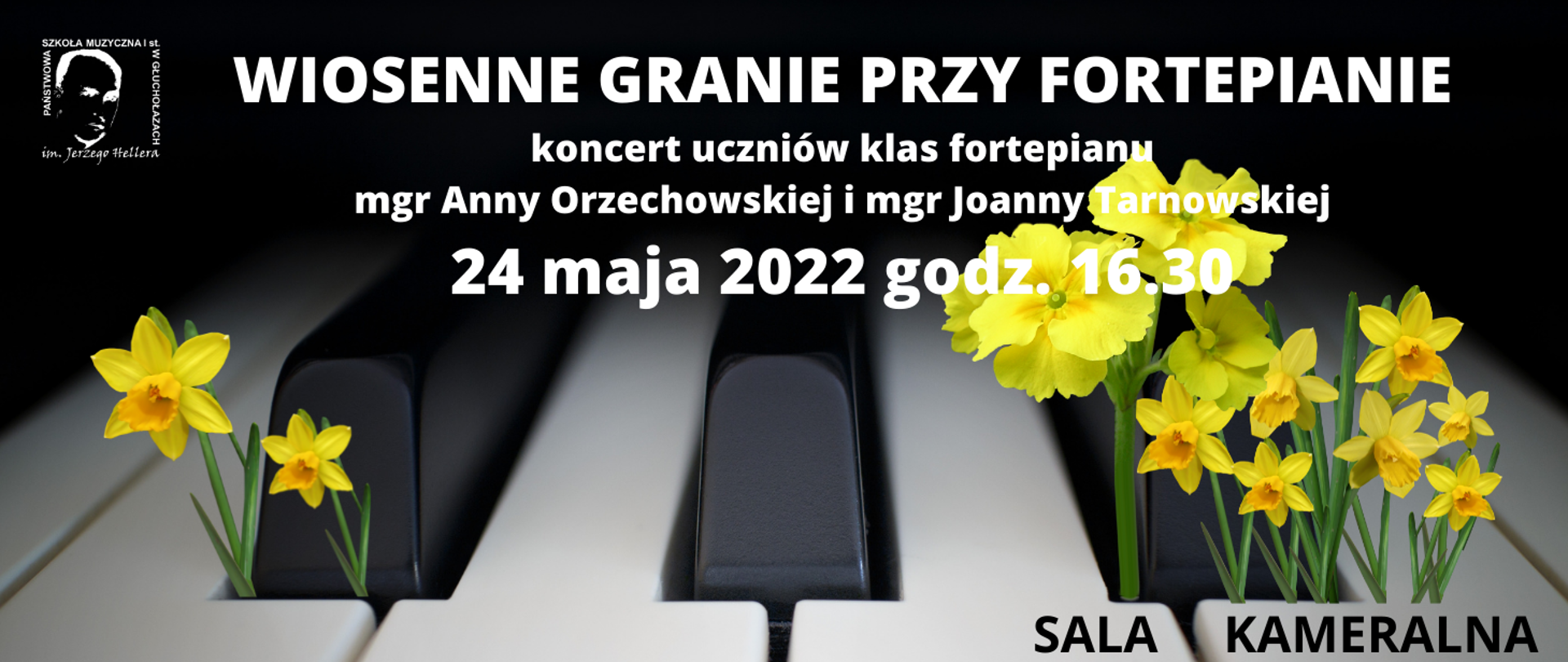 Tło - zbliżenie klawiatury fortepianu - widoczne trzy czarne klawisze patrząc z przodu. Z przodu skrajnych klawiszy wyrastają żółte kwiaty na zielonych łodygach - żonkile. Od lewej strony w rogu białe logo PSM w Głuchołazach, centralnie napis biały bold WIOSENNE GRANIE PRZY FORTEPIANIE koncert uczniów klas fortepianu dodatkowego mgr Anny Orzechowskiej i mgr Joanny Tarnowskiej 24 maja 2022 godz. 16.30. Prawy dolny róg czarny napis na białych klawiszach - sala kameralna. 