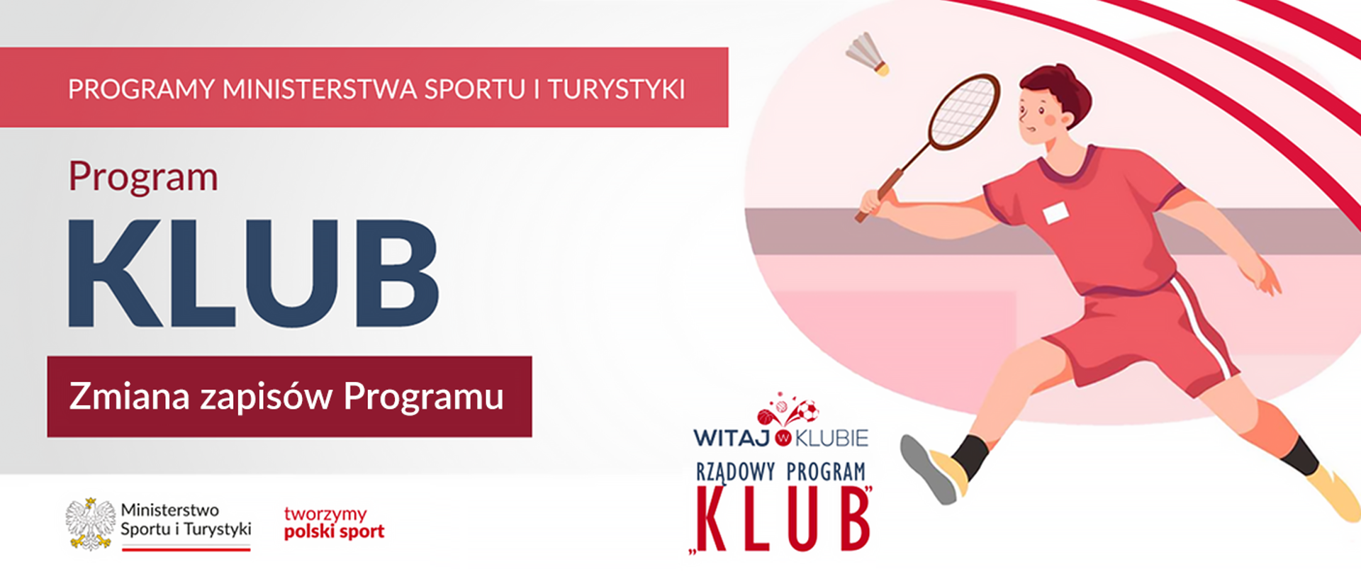 Grafika. Z lewej strony napisy jeden pod drugim: (1) na czerwonym pasku napis białymi dużymi literami: PROGRAMY MINISTERSTWA SPORTU I TURYSTYKI; (2) na jasnym tle ciemnymi literami napis: Program; (3) na jasnym tle napis granatowymi literami: KLUB; (4) na cieknoczerwonym pasku napis miałymi literami: Zmiana zapisów Programu. Na dole na białym pasku loga MSiT oraz tworzymy polski sport. Z prawej strony grafika: chłopiec grający w badmintona i logotyp Witaj w klubie. Rządowy Program Klub